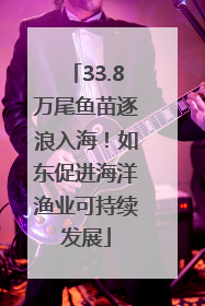 33.8万尾鱼苗逐浪入海！如东促进海洋渔业可持续发展