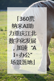 360携纳米AI助力重庆江北数字化发展，加速“AI+办公”场景落地