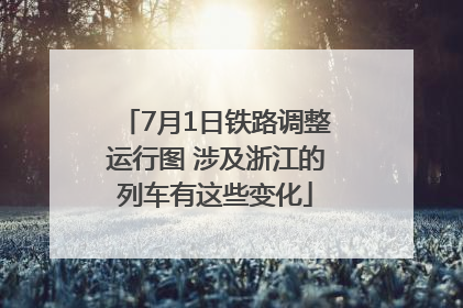7月1日铁路调整运行图 涉及浙江的列车有这些变化