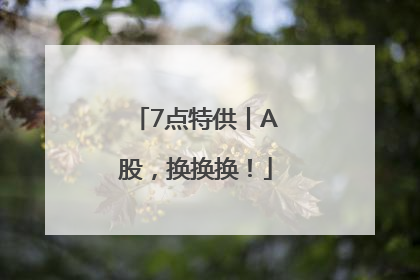 7点特供丨A股，换换换！