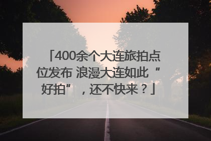 400余个大连旅拍点位发布 浪漫大连如此“好拍”，还不快来？
