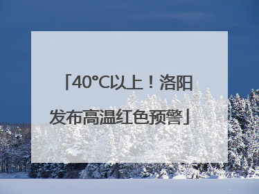 40°C以上！洛阳发布高温红色预警