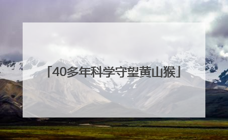40多年科学守望黄山猴