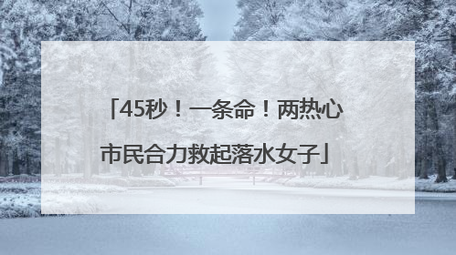 45秒！一条命！两热心市民合力救起落水女子