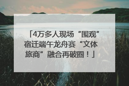 4万多人现场“围观” 宿迁端午龙舟赛“文体旅商”融合再破圈！