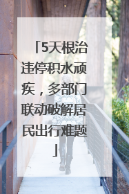 5天根治违停积水顽疾，多部门联动破解居民出行难题