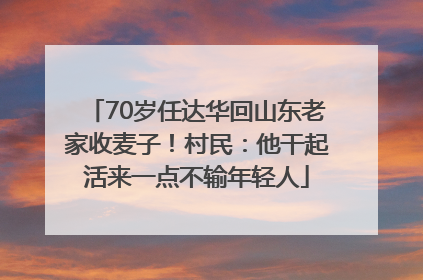 70岁任达华回山东老家收麦子！村民：他干起活来一点不输年轻人