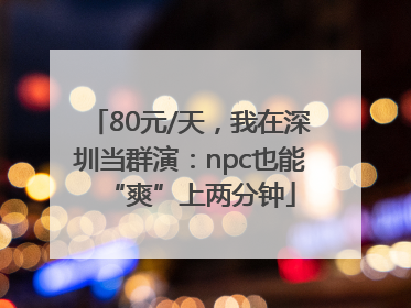 80元/天，我在深圳当群演：npc也能“爽”上两分钟