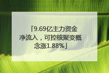 9.69亿主力资金净流入，可控核聚变概念涨1.88%