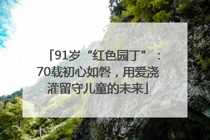 91岁“红色园丁”：70载初心如磐，用爱浇灌留守儿童的未来