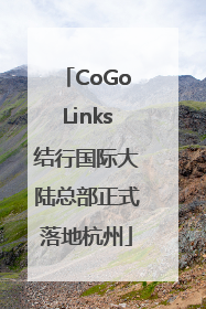 CoGoLinks结行国际大陆总部正式落地杭州
