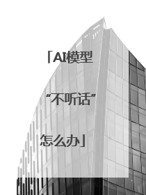 AI模型“不听话”怎么办