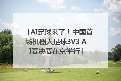 AI足球来了！中国首场机器人足球3V3 AI赛决赛在京举行