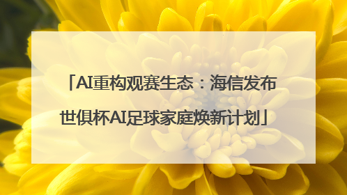 AI重构观赛生态：海信发布世俱杯AI足球家庭焕新计划
