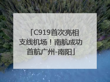 C919首次亮相支线机场！南航成功首航广州-南阳