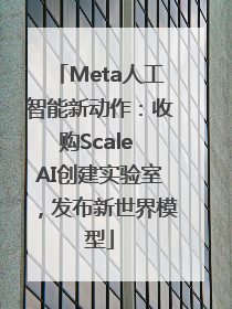 Meta人工智能新动作：收购Scale AI创建实验室，发布新世界模型