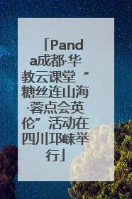 Panda成都·华教云课堂“糖丝连山海·蓉点会英伦”活动在四川邛崃举行