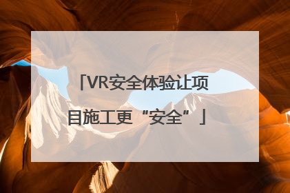 VR安全体验让项目施工更“安全”