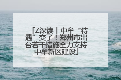 Z深读丨中牟“待遇”变了！郑州市出台若干措施全力支持中牟新区建设