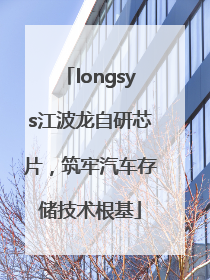 longsys江波龙自研芯片，筑牢汽车存储技术根基